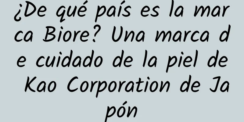 ¿De qué país es la marca Biore? Una marca de cuidado de la piel de Kao Corporation de Japón