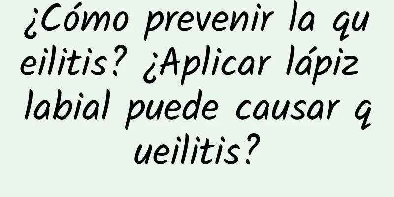 ¿Cómo prevenir la queilitis? ¿Aplicar lápiz labial puede causar queilitis?