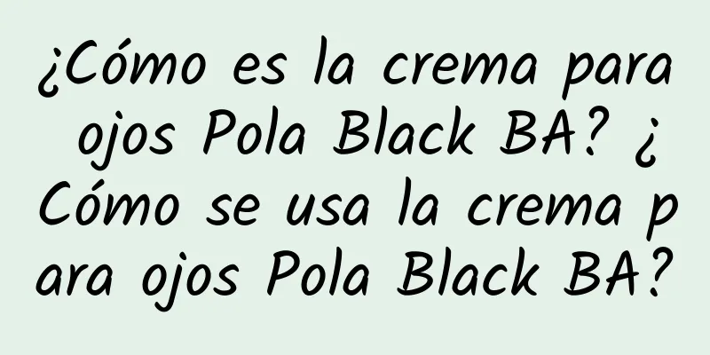 ¿Cómo es la crema para ojos Pola Black BA? ¿Cómo se usa la crema para ojos Pola Black BA?