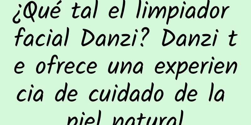 ¿Qué tal el limpiador facial Danzi? Danzi te ofrece una experiencia de cuidado de la piel natural