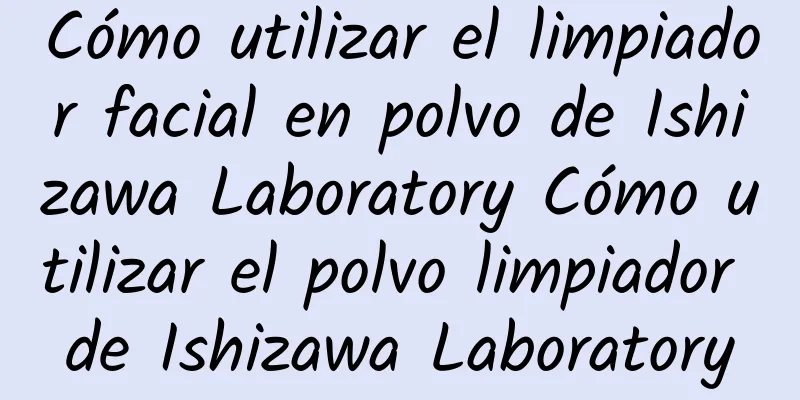 Cómo utilizar el limpiador facial en polvo de Ishizawa Laboratory Cómo utilizar el polvo limpiador de Ishizawa Laboratory