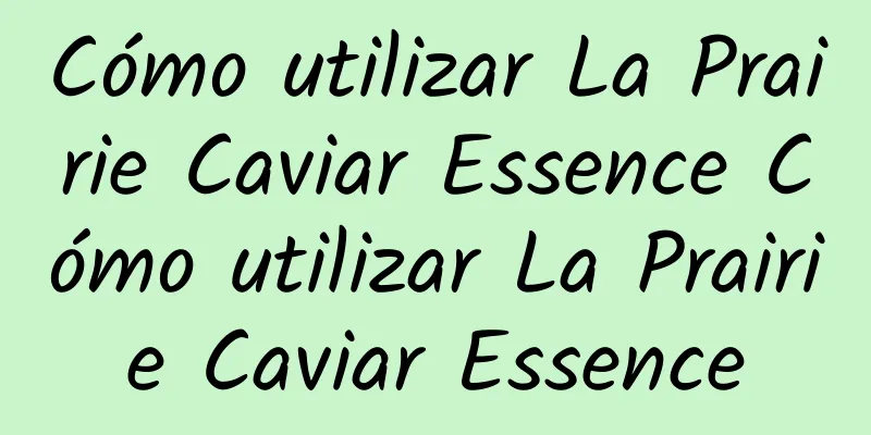 Cómo utilizar La Prairie Caviar Essence Cómo utilizar La Prairie Caviar Essence