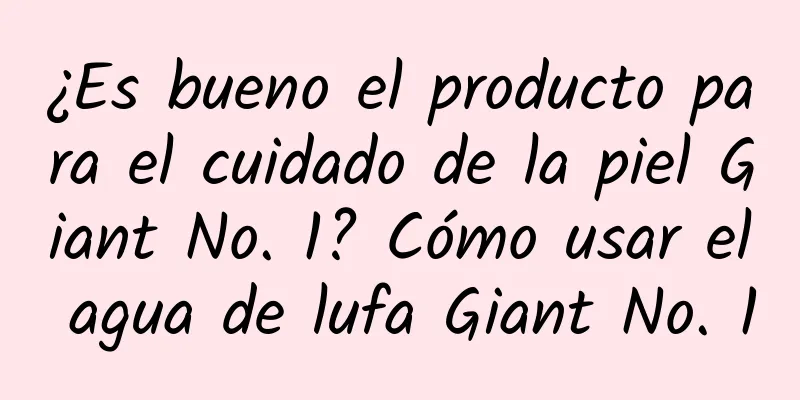 ¿Es bueno el producto para el cuidado de la piel Giant No. 1? Cómo usar el agua de lufa Giant No. 1