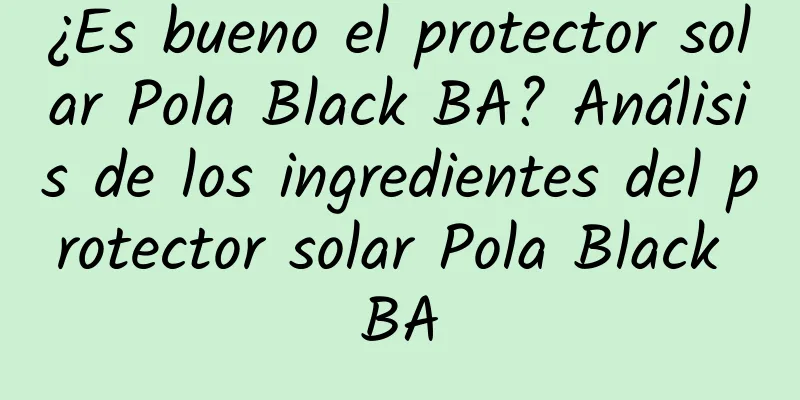 ¿Es bueno el protector solar Pola Black BA? Análisis de los ingredientes del protector solar Pola Black BA