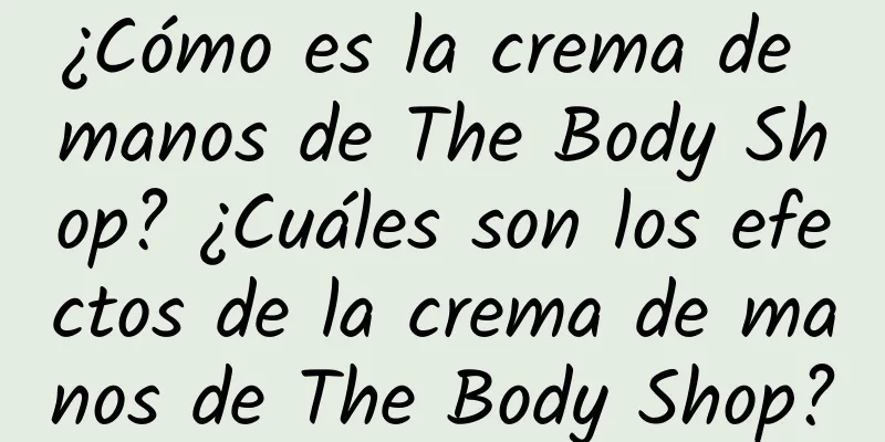 ¿Cómo es la crema de manos de The Body Shop? ¿Cuáles son los efectos de la crema de manos de The Body Shop?