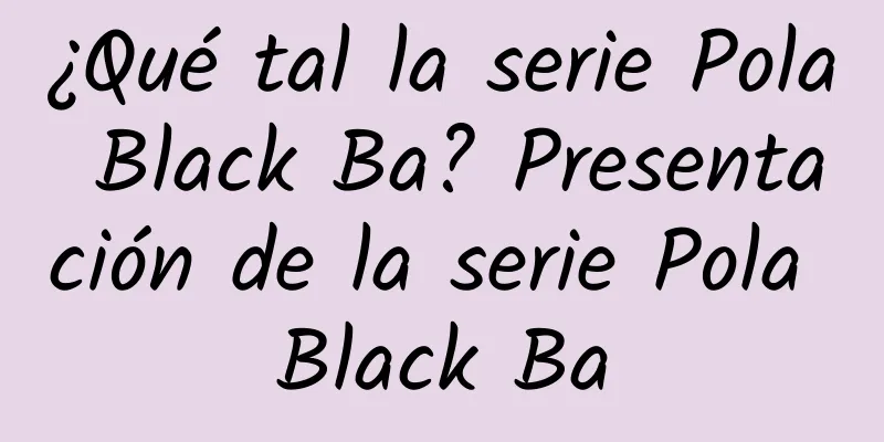 ¿Qué tal la serie Pola Black Ba? Presentación de la serie Pola Black Ba