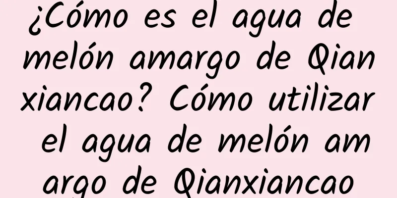 ¿Cómo es el agua de melón amargo de Qianxiancao? Cómo utilizar el agua de melón amargo de Qianxiancao