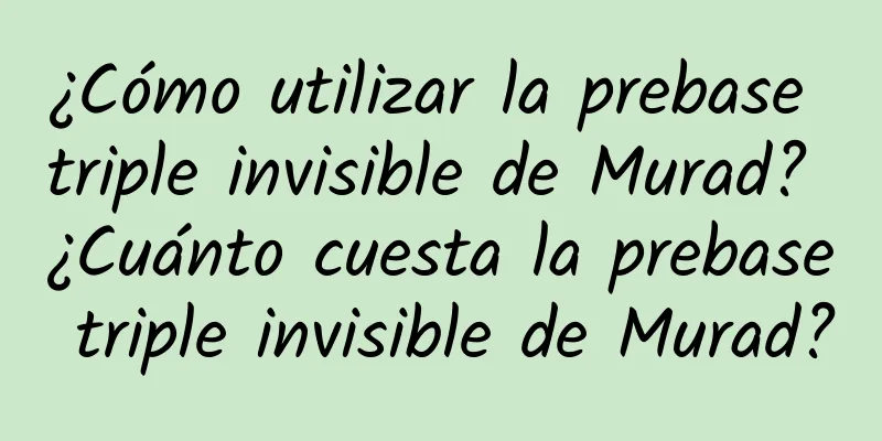 ¿Cómo utilizar la prebase triple invisible de Murad? ¿Cuánto cuesta la prebase triple invisible de Murad?