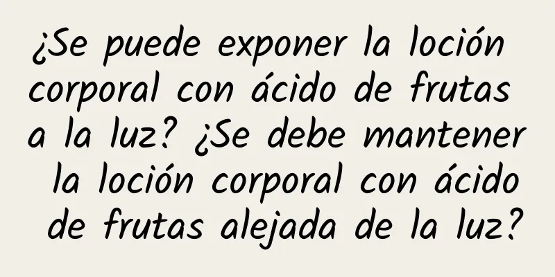 ¿Se puede exponer la loción corporal con ácido de frutas a la luz? ¿Se debe mantener la loción corporal con ácido de frutas alejada de la luz?