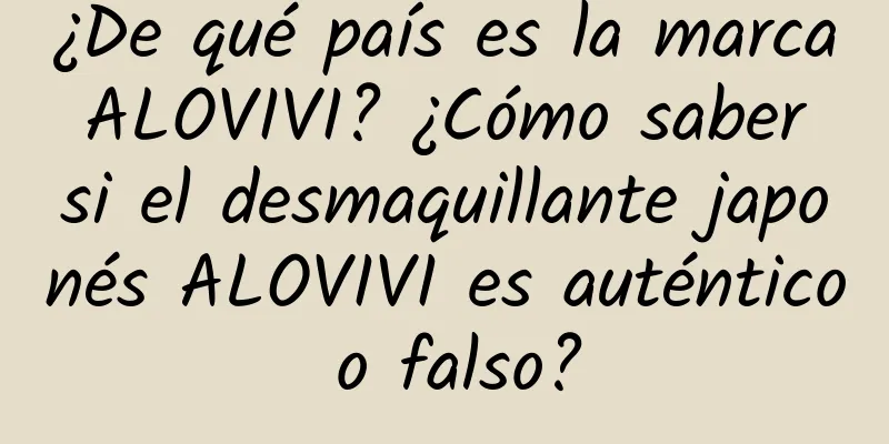 ¿De qué país es la marca ALOVIVI? ¿Cómo saber si el desmaquillante japonés ALOVIVI es auténtico o falso?