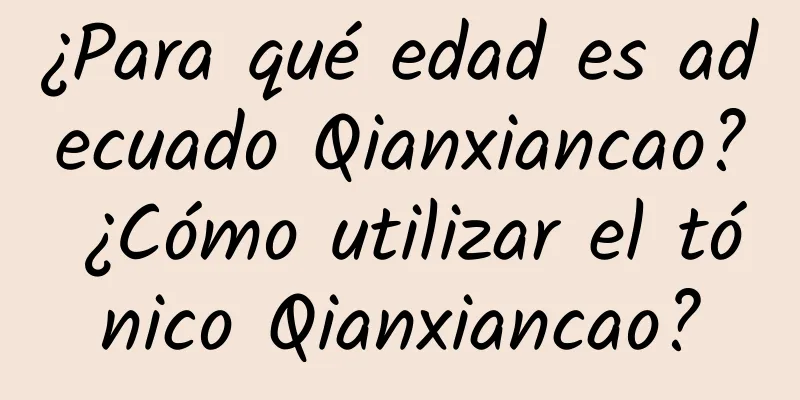 ¿Para qué edad es adecuado Qianxiancao? ¿Cómo utilizar el tónico Qianxiancao?