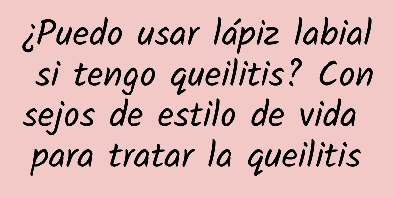 ¿Puedo usar lápiz labial si tengo queilitis? Consejos de estilo de vida para tratar la queilitis