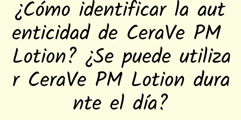 ¿Cómo identificar la autenticidad de CeraVe PM Lotion? ¿Se puede utilizar CeraVe PM Lotion durante el día?