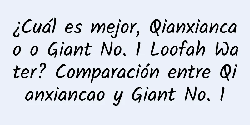 ¿Cuál es mejor, Qianxiancao o Giant No. 1 Loofah Water? Comparación entre Qianxiancao y Giant No. 1