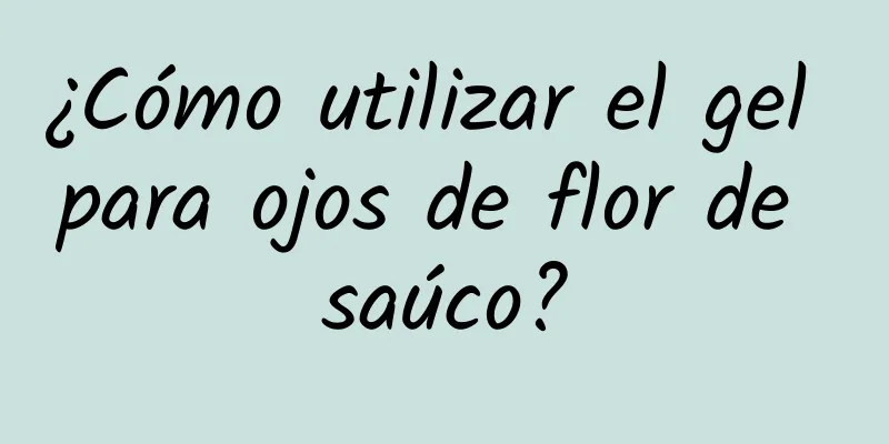 ¿Cómo utilizar el gel para ojos de flor de saúco?