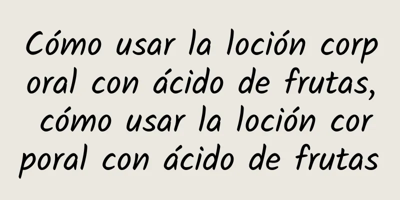 Cómo usar la loción corporal con ácido de frutas, cómo usar la loción corporal con ácido de frutas