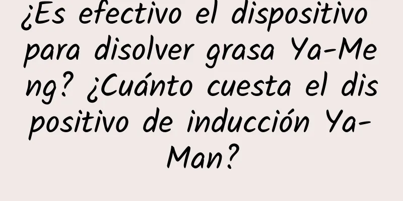 ¿Es efectivo el dispositivo para disolver grasa Ya-Meng? ¿Cuánto cuesta el dispositivo de inducción Ya-Man?