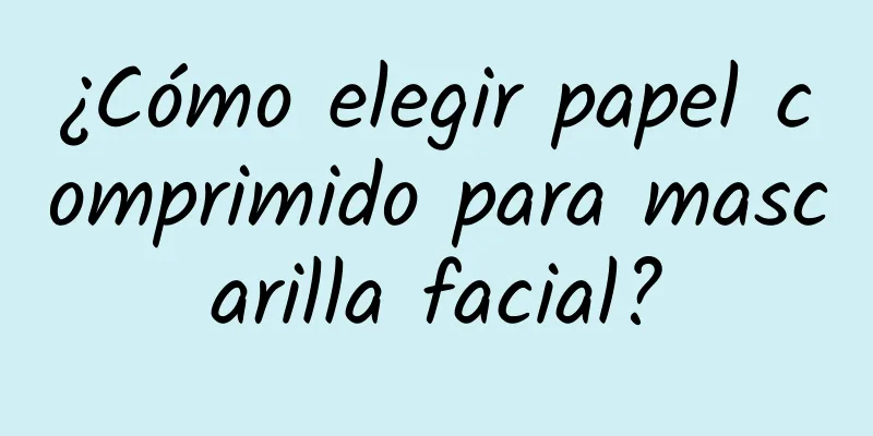 ¿Cómo elegir papel comprimido para mascarilla facial?