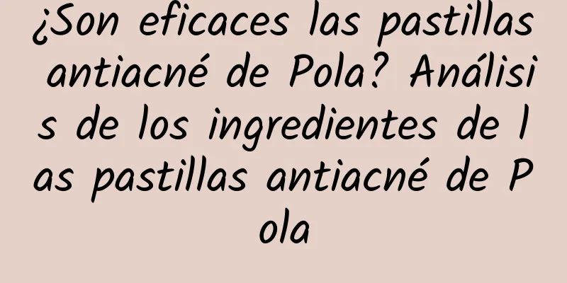 ¿Son eficaces las pastillas antiacné de Pola? Análisis de los ingredientes de las pastillas antiacné de Pola