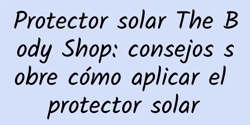 Protector solar The Body Shop: consejos sobre cómo aplicar el protector solar