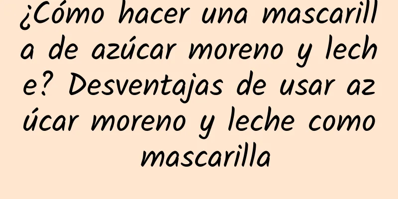 ¿Cómo hacer una mascarilla de azúcar moreno y leche? Desventajas de usar azúcar moreno y leche como mascarilla