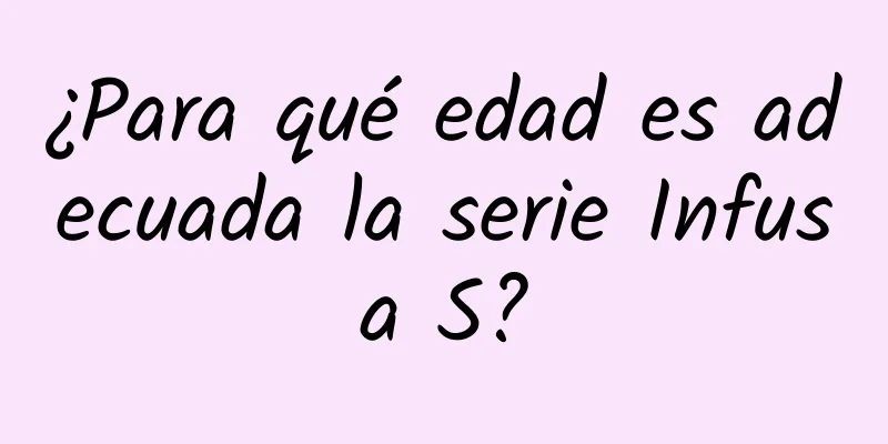 ¿Para qué edad es adecuada la serie Infusa S?