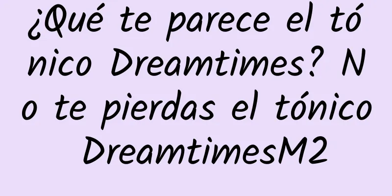 ¿Qué te parece el tónico Dreamtimes? No te pierdas el tónico DreamtimesM2