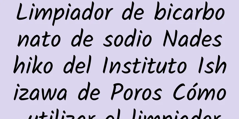 Limpiador de bicarbonato de sodio Nadeshiko del Instituto Ishizawa de Poros Cómo utilizar el limpiador