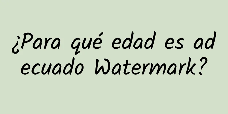 ¿Para qué edad es adecuado Watermark?