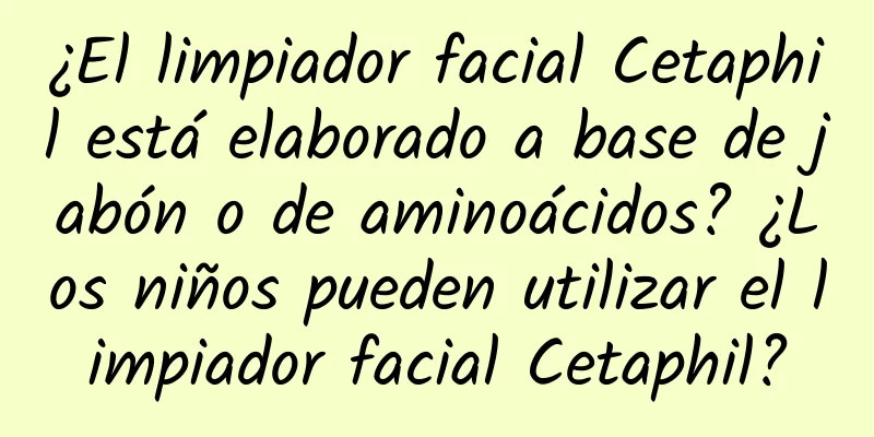 ¿El limpiador facial Cetaphil está elaborado a base de jabón o de aminoácidos? ¿Los niños pueden utilizar el limpiador facial Cetaphil?