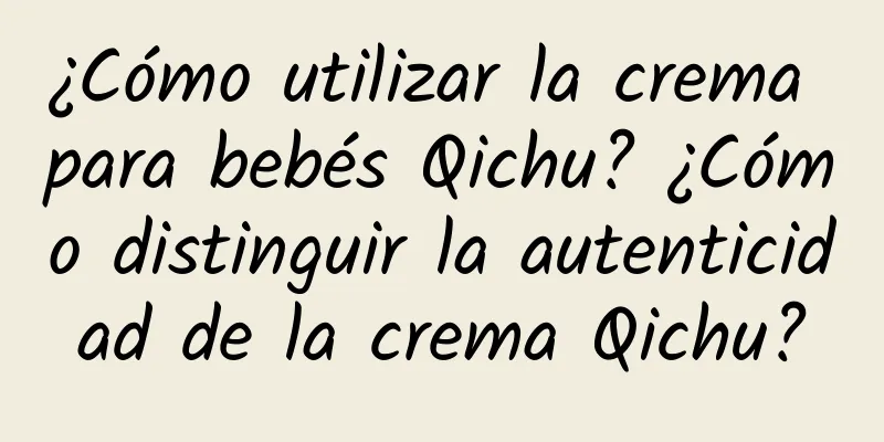 ¿Cómo utilizar la crema para bebés Qichu? ¿Cómo distinguir la autenticidad de la crema Qichu?