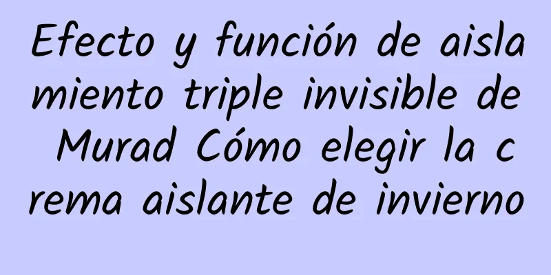 Efecto y función de aislamiento triple invisible de Murad Cómo elegir la crema aislante de invierno