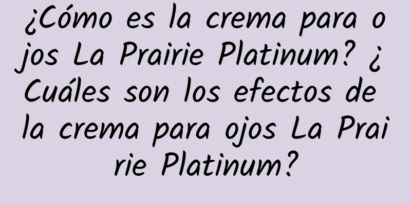 ¿Cómo es la crema para ojos La Prairie Platinum? ¿Cuáles son los efectos de la crema para ojos La Prairie Platinum?