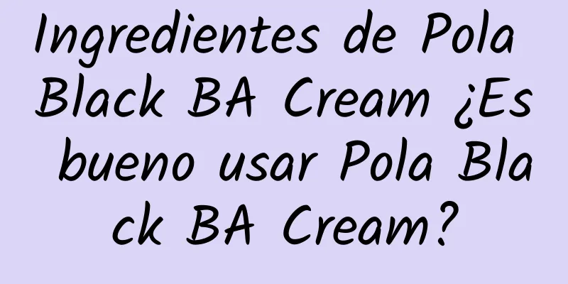 Ingredientes de Pola Black BA Cream ¿Es bueno usar Pola Black BA Cream?