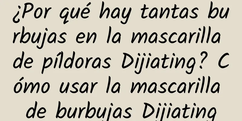 ¿Por qué hay tantas burbujas en la mascarilla de píldoras Dijiating? Cómo usar la mascarilla de burbujas Dijiating