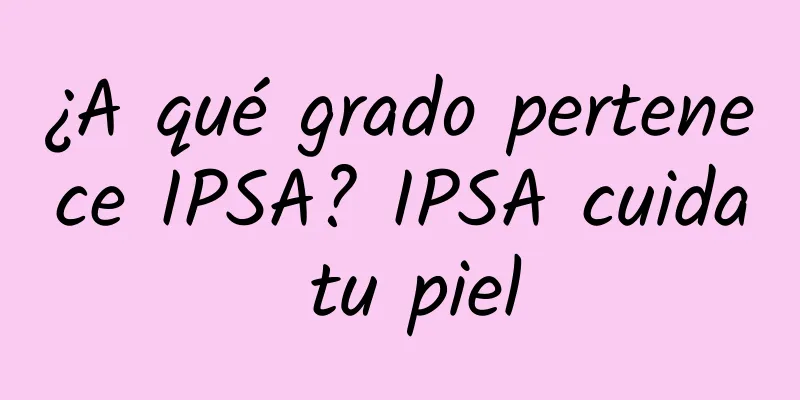 ¿A qué grado pertenece IPSA? IPSA cuida tu piel