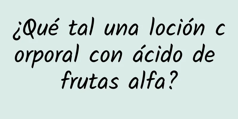 ¿Qué tal una loción corporal con ácido de frutas alfa?