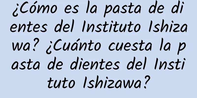 ¿Cómo es la pasta de dientes del Instituto Ishizawa? ¿Cuánto cuesta la pasta de dientes del Instituto Ishizawa?