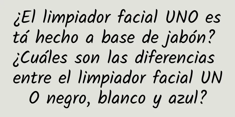 ¿El limpiador facial UNO está hecho a base de jabón? ¿Cuáles son las diferencias entre el limpiador facial UNO negro, blanco y azul?