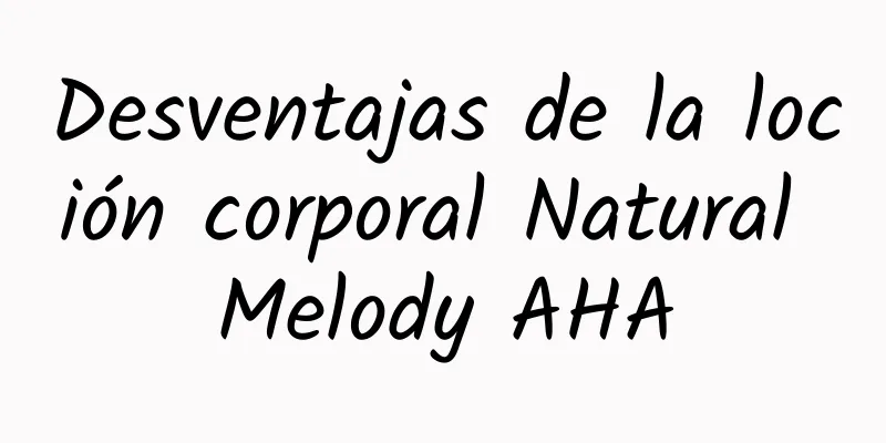 Desventajas de la loción corporal Natural Melody AHA