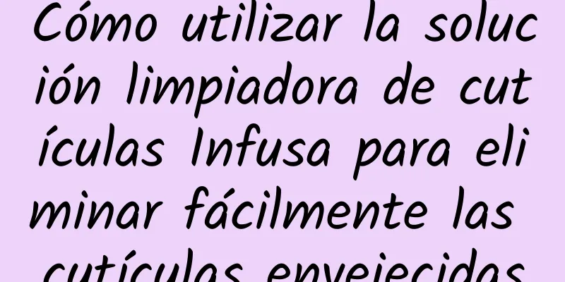 Cómo utilizar la solución limpiadora de cutículas Infusa para eliminar fácilmente las cutículas envejecidas