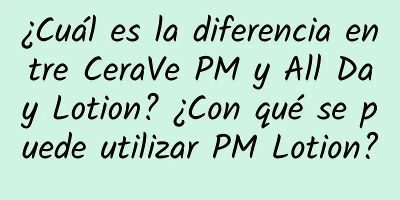 ¿Cuál es la diferencia entre CeraVe PM y All Day Lotion? ¿Con qué se puede utilizar PM Lotion?