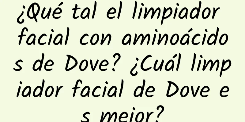 ¿Qué tal el limpiador facial con aminoácidos de Dove? ¿Cuál limpiador facial de Dove es mejor?