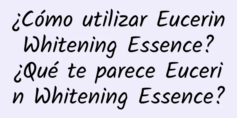 ¿Cómo utilizar Eucerin Whitening Essence? ¿Qué te parece Eucerin Whitening Essence?