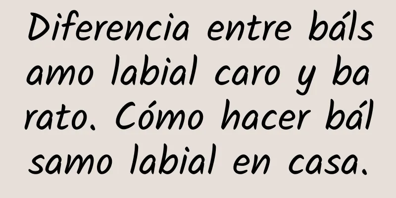 Diferencia entre bálsamo labial caro y barato. Cómo hacer bálsamo labial en casa.