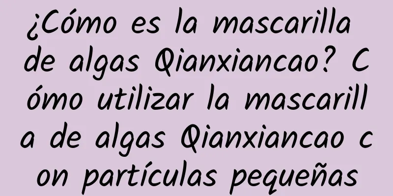 ¿Cómo es la mascarilla de algas Qianxiancao? Cómo utilizar la mascarilla de algas Qianxiancao con partículas pequeñas