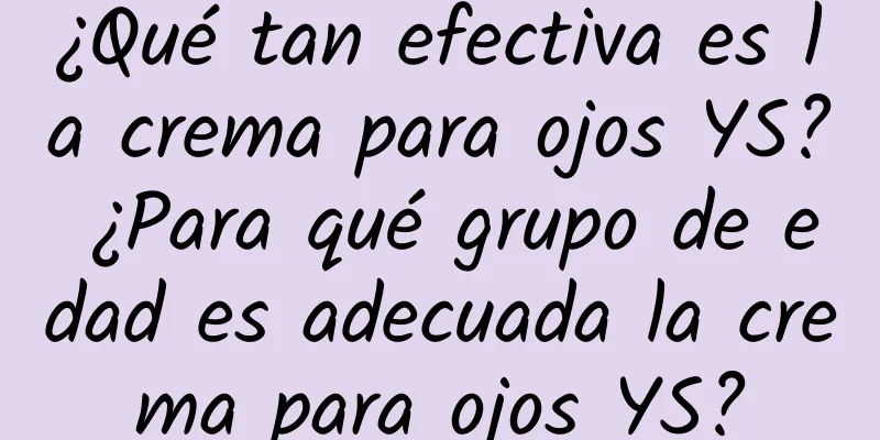 ¿Qué tan efectiva es la crema para ojos YS? ¿Para qué grupo de edad es adecuada la crema para ojos YS?