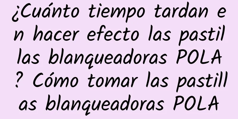 ¿Cuánto tiempo tardan en hacer efecto las pastillas blanqueadoras POLA? Cómo tomar las pastillas blanqueadoras POLA