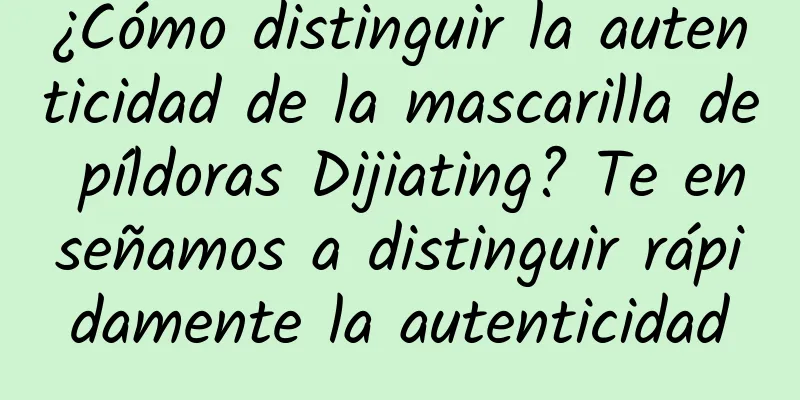 ¿Cómo distinguir la autenticidad de la mascarilla de píldoras Dijiating? Te enseñamos a distinguir rápidamente la autenticidad