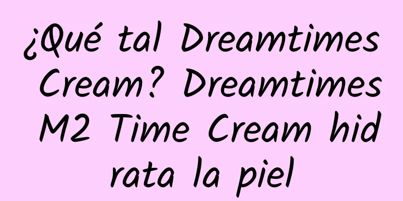 ¿Qué tal Dreamtimes Cream? Dreamtimes M2 Time Cream hidrata la piel